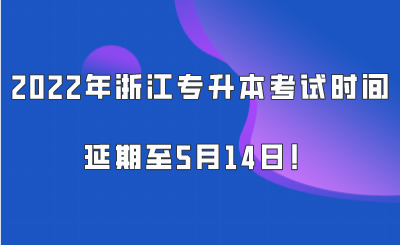 2022年浙江专升本考试时间延期至5月14日！.png