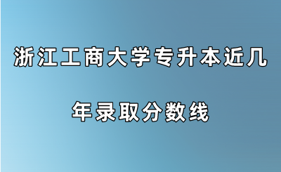 浙江工商大学专升本近几年录取分数线.png