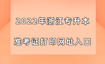 2022年浙江专升本准考证打印网址入口.png