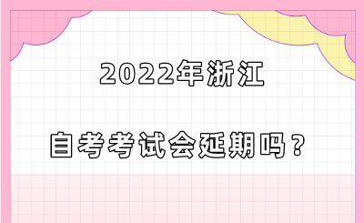 2022年浙江自考考试会延期吗?.png