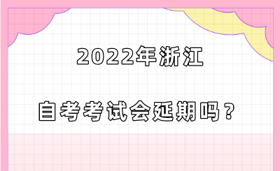 2022年浙江自考考试会延期吗？.png