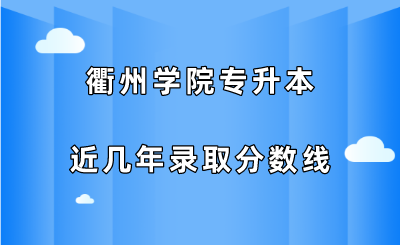 衢州学院专升本近几年录取分数线（2019-2021）.png