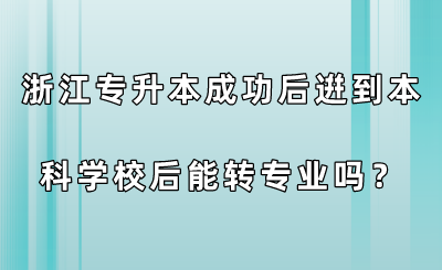 浙江专升本成功后逬到本科学校后能转专业吗?.png