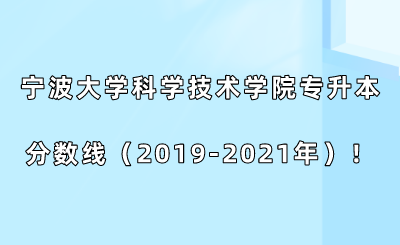 宁波大学科学技术学院专升本分数线（2019-2021年）！.png