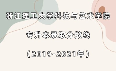 浙江理工大学科技与艺术学院专升本录取分数线（2019-2021年）.jpeg