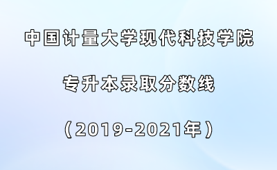 中国计量大学现代科技学院专升本录取分数线（2019-2021年）.png