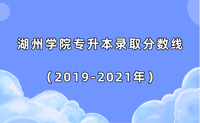 湖州学院专升本录取分数线(2019-2021年).png