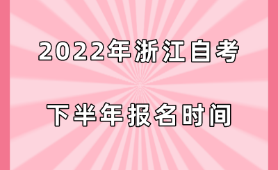 2022年浙江自考下半年报名时间.png