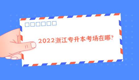 2022浙江专升本考场在哪？ (1).jpg