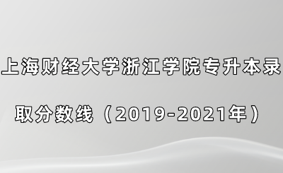 上海财经大学浙江学院专升本录取分数线（2019-2021年）.png