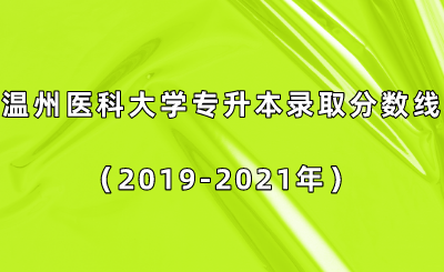 温州医科大学专升本录取分数线（2019-2021年）.png