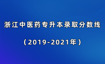 浙江中医药专升本录取分数线(2019-2021年).png