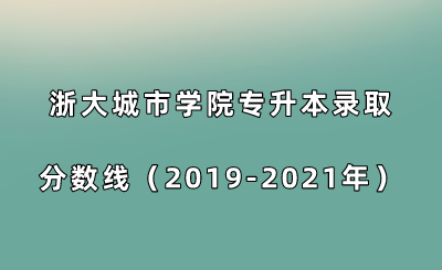 浙大城市学院专升本录取分数线(2019-2021年).png