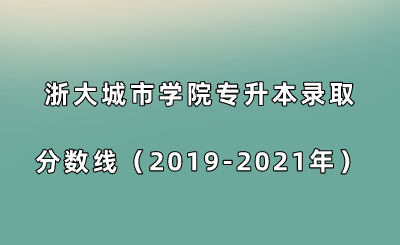 浙大城市学院专升本录取分数线（2019-2021年）.png