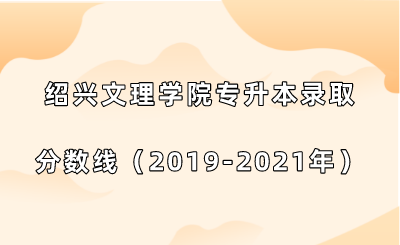 绍兴文理学院专升本录取分数线（2019-2021年）.png