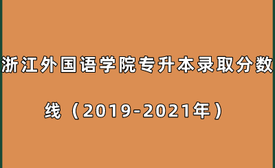浙江外国语学院专升本录取分数线（2019-2021年）.png