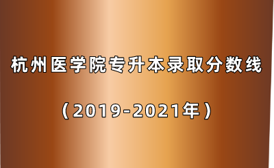 杭州医学院专升本录取分数线(2019-2021年).png