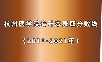 杭州医学院专升本录取分数线（2019-2021年）.png