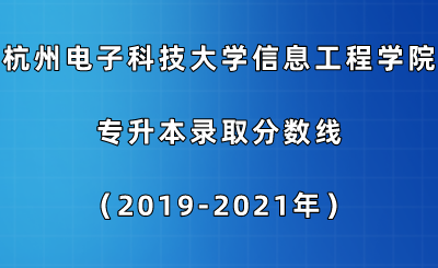 杭州电子科技大学信息工程学院专升本录取分数线（2019-2021年）.png