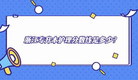 浙江专升本护理分数线是多少？.jpg