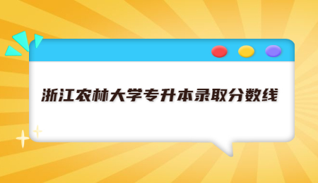 浙江农林大学专升本录取分数线.jpg