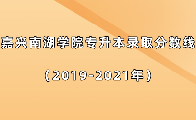 嘉兴南湖学院专升本录取分数线（2019-2021年）.png
