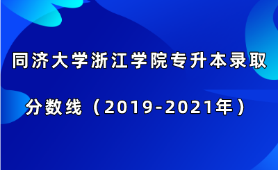 同济大学浙江学院专升本录取分数线（2019-2021年）.png