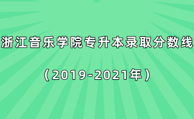 浙江音乐学院专升本录取分数线(2019-2021年).png