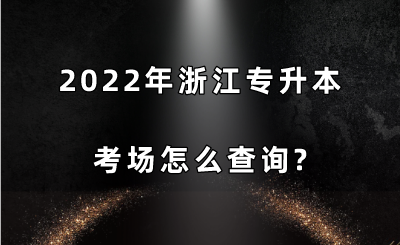 2022年浙江专升本考场怎么查询.png