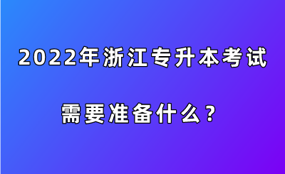 2022年浙江专升本考试需要准备什么?.png