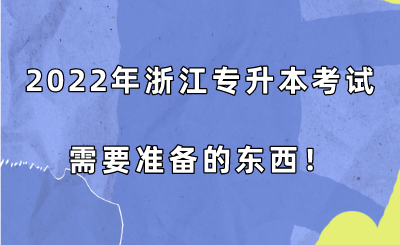 2022年浙江专升本考试需要准备的东西!.png