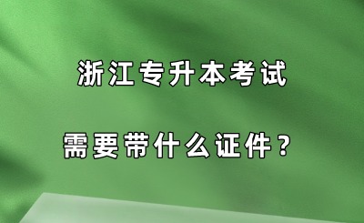 浙江专升本考试需要带什么证件?.png