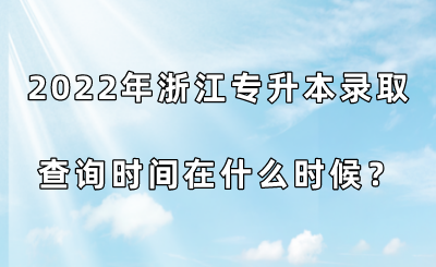 2022年浙江专升本录取查询时间在什么时候？.png