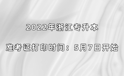 2022年浙江专升本准考证打印时间：5月7日开始.png
