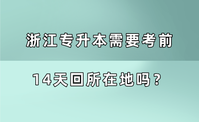 浙江专升本需要考前14天回所在地吗？.png