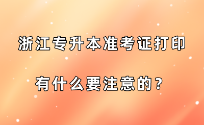 浙江专升本准考证打印有什么要注意的?.png