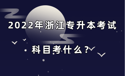 2022年浙江专升本考试科目考什么？.png