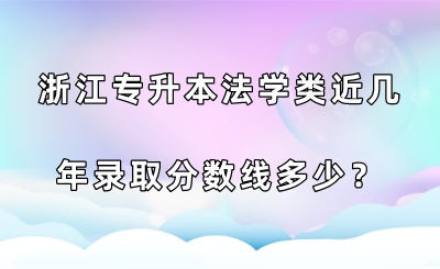 浙江专升本法学类近几年录取分数线多少?.png