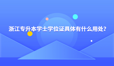 浙江专升本学士学位证具体有什么用处？.jpg