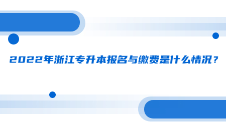 2022年浙江专升本报名与缴费是什么情况？.jpg