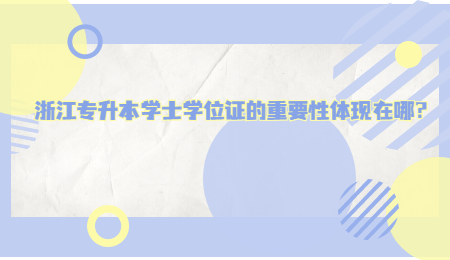 浙江专升本学士学位证的重要性体现在哪?.jpg