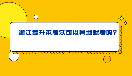 浙江专升本考试可以异地就考吗？.jpg
