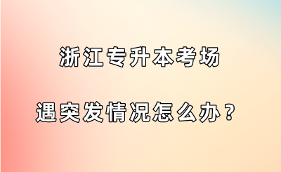 浙江专升本考场遇突发情况怎么办？.png