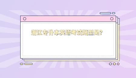 浙江专升本英语考试题型是？.jpg