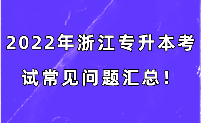 2022年浙江专升本考试常见问题汇总！.png
