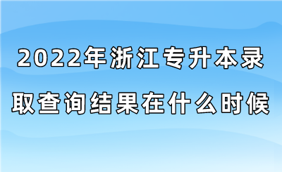 2022年浙江专升本录取查询结果在什么时候？.png