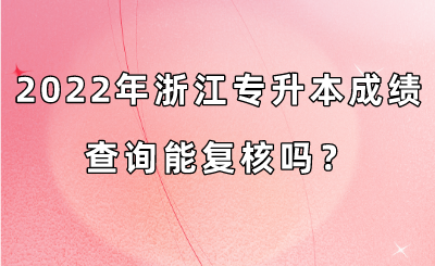 2022年浙江专升本成绩查询能复核吗？.png