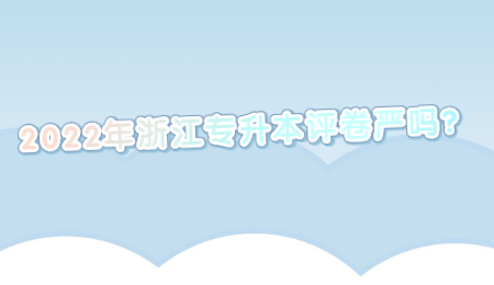 2022年浙江专升本评卷严吗？.jpg