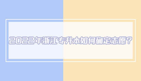 2022年浙江专升本如何确定志愿?.jpg