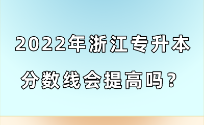2022年浙江专升本分数线会提高吗？.png